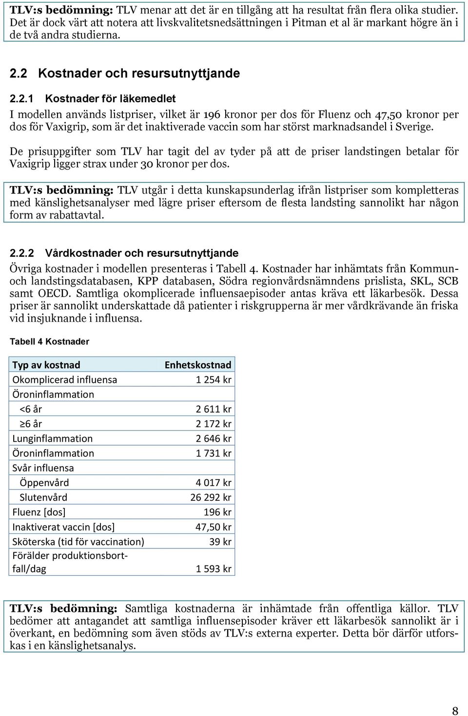 2 Kostnader och resursutnyttjande 2.2.1 Kostnader för läkemedlet I modellen används listpriser, vilket är 196 kronor per dos för Fluenz och 47,50 kronor per dos för Vaxigrip, som är det inaktiverade