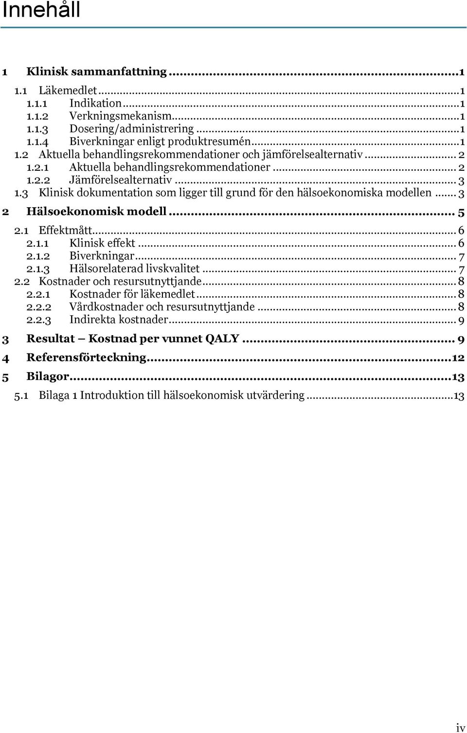 1 Effektmått... 6 2.1.1 Klinisk effekt... 6 2.1.2 Biverkningar... 7 2.1.3 Hälsorelaterad livskvalitet... 7 2.2 Kostnader och resursutnyttjande... 8 2.2.1 Kostnader för läkemedlet... 8 2.2.2 Vårdkostnader och resursutnyttjande.