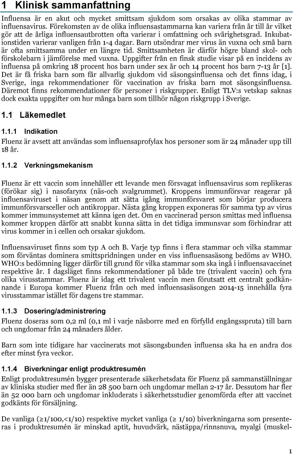 Inkubationstiden varierar vanligen från 1-4 dagar. Barn utsöndrar mer virus än vuxna och små barn är ofta smittsamma under en längre tid.