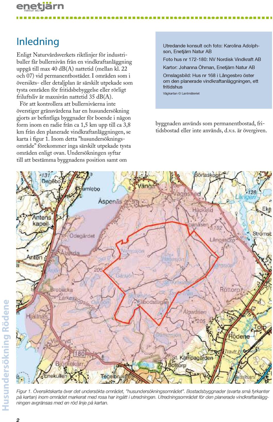 För att kontrollera att bullernivåerna inte överstiger gränsvärdena har en husundersökning gjorts av befintliga byggnader för boende i någon form inom en radie från ca 1,5 km upp till ca 3,8 km från