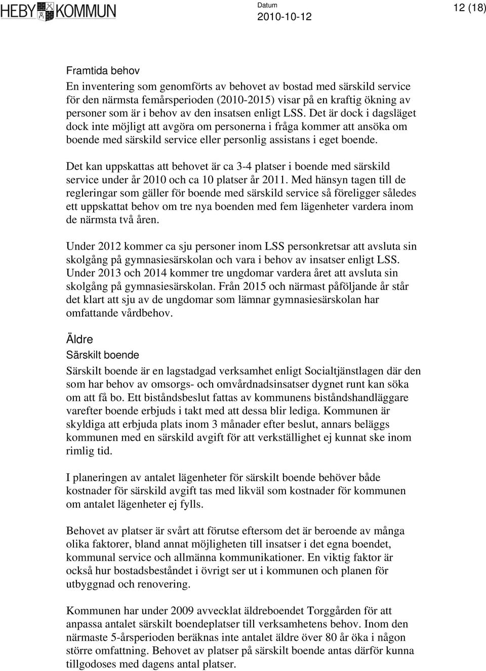 Det kan uppskattas att behovet är ca 3-4 platser i boende med särskild service under år 2010 och ca 10 platser år 2011.