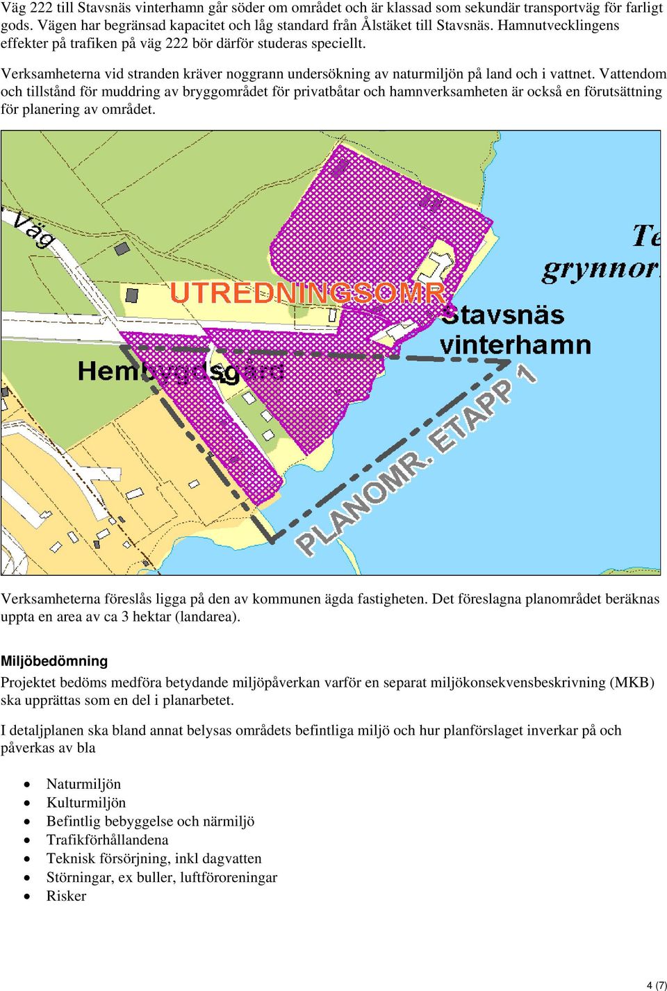 Vattendom och tillstånd för muddring av bryggområdet för privatbåtar och hamnverksamheten är också en förutsättning för planering av området.