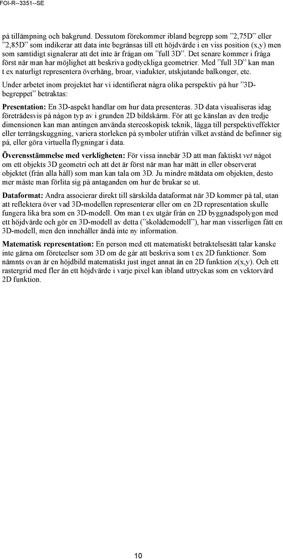 3D. Det senare kommer i fråga först när man har möjlighet att beskriva godtyckliga geometrier. Med full 3D kan man t ex naturligt representera överhäng, broar, viadukter, utskjutande balkonger, etc.