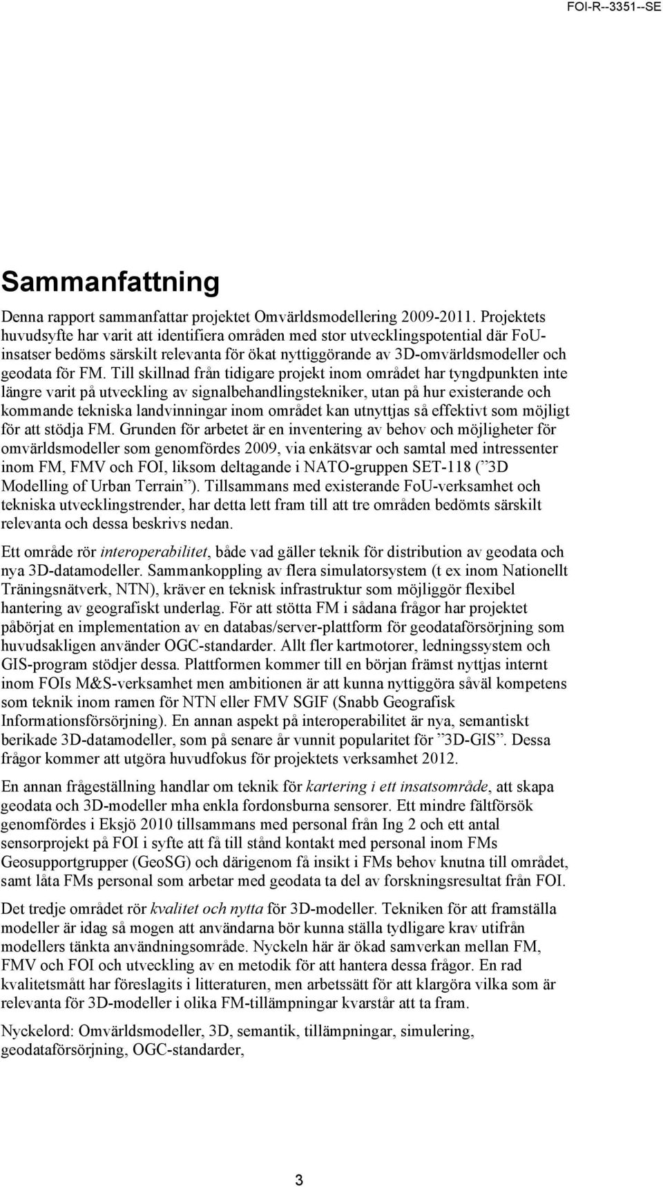 Till skillnad från tidigare projekt inom området har tyngdpunkten inte längre varit på utveckling av signalbehandlingstekniker, utan på hur existerande och kommande tekniska landvinningar inom