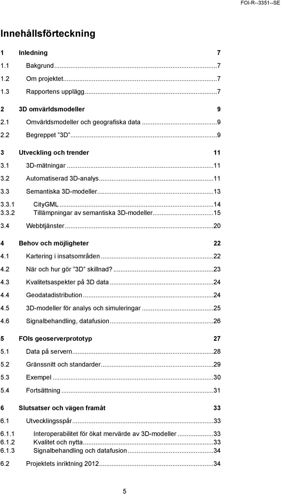 4 Webbtjänster...20 4 Behov och möjligheter 22 4.1 Kartering i insatsområden...22 4.2 När och hur gör 3D skillnad?...23 4.3 Kvalitetsaspekter på 3D data...24 4.