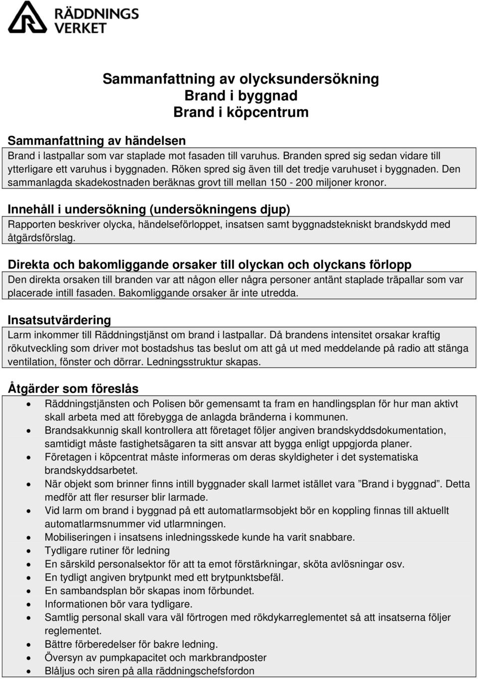 Den sammanlagda skadekostnaden beräknas grovt till mellan 150-200 miljoner kronor.