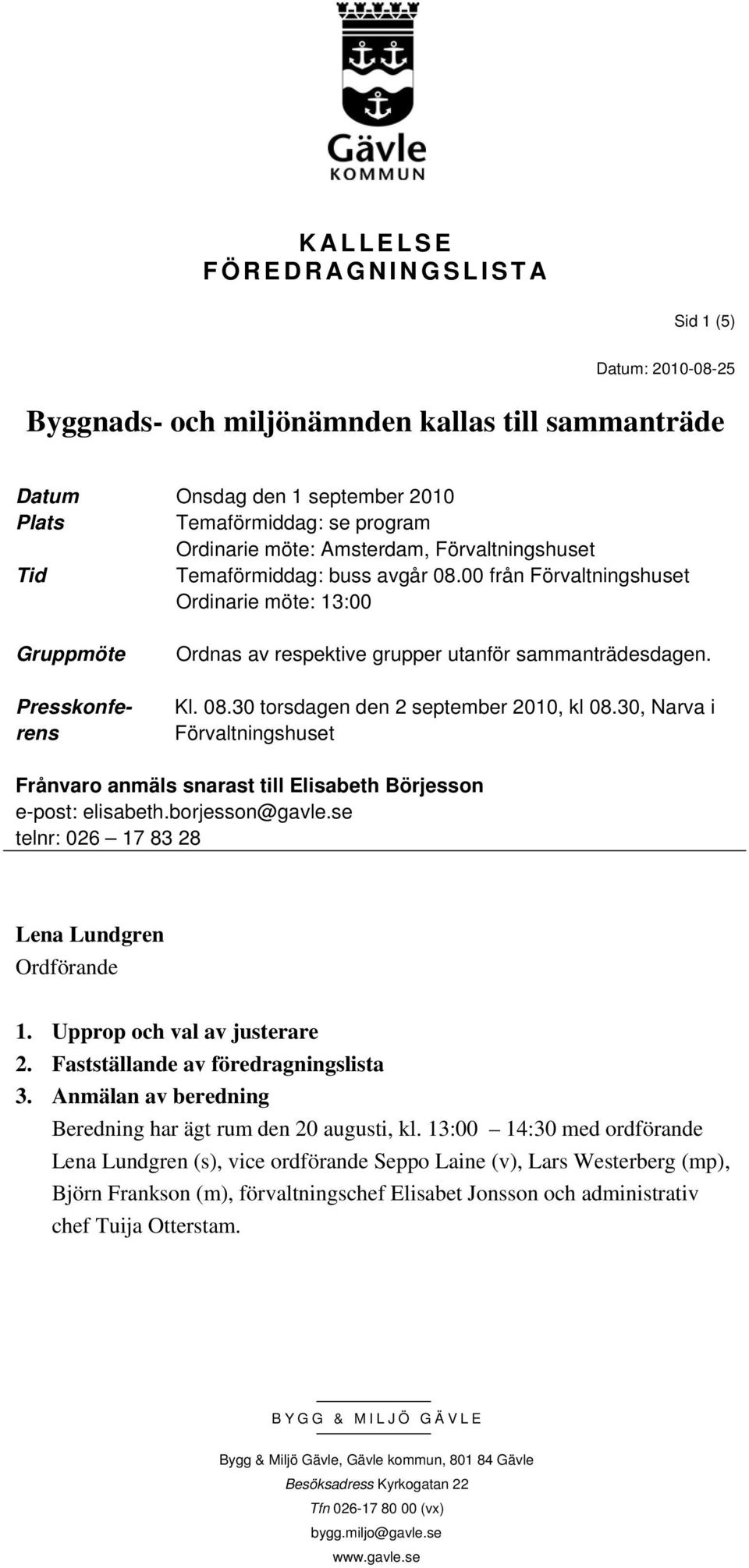 30, Narva i Förvaltningshuset Frånvaro anmäls snarast till Elisabeth Börjesson e-post: elisabeth.borjesson@gavle.se telnr: 026 17 83 28 Lena Lundgren Ordförande 1. Upprop och val av justerare 2.