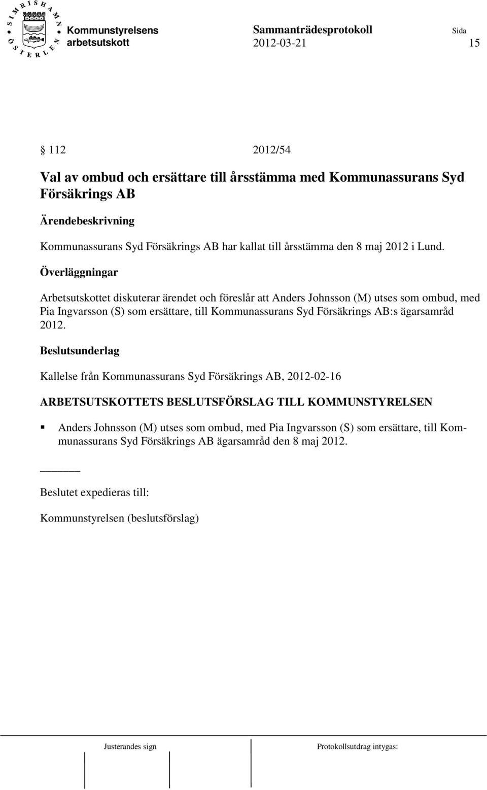 Överläggningar Arbetsutskottet diskuterar ärendet och föreslår att Anders Johnsson (M) utses som ombud, med Pia Ingvarsson (S) som ersättare, till Kommunassurans Syd Försäkrings