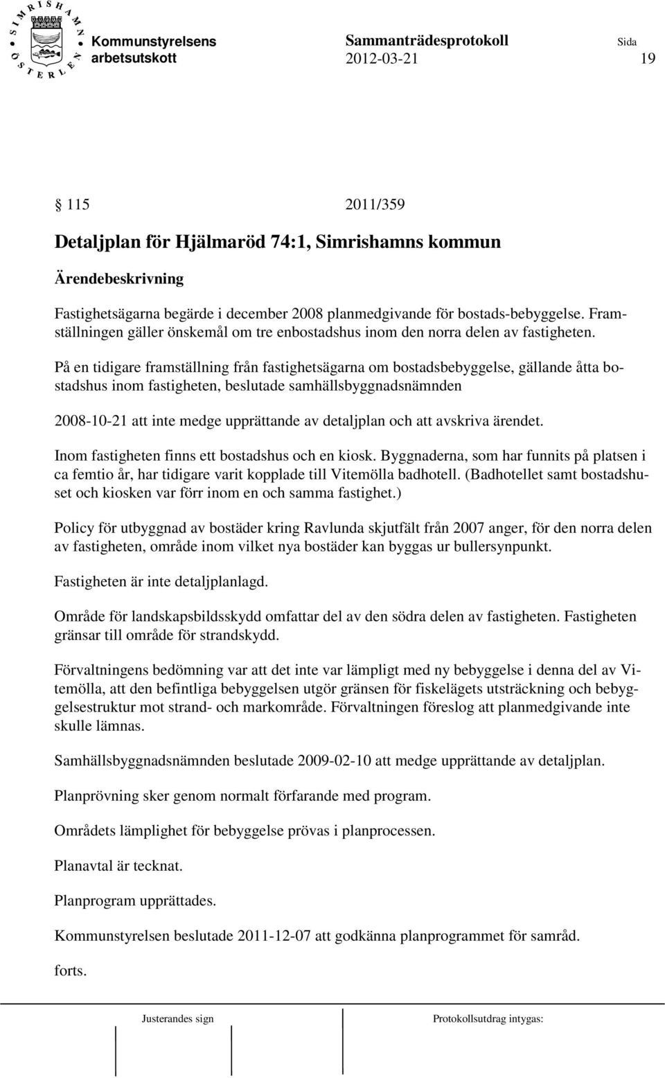 På en tidigare framställning från fastighetsägarna om bostadsbebyggelse, gällande åtta bostadshus inom fastigheten, beslutade samhällsbyggnadsnämnden 2008-10-21 att inte medge upprättande av