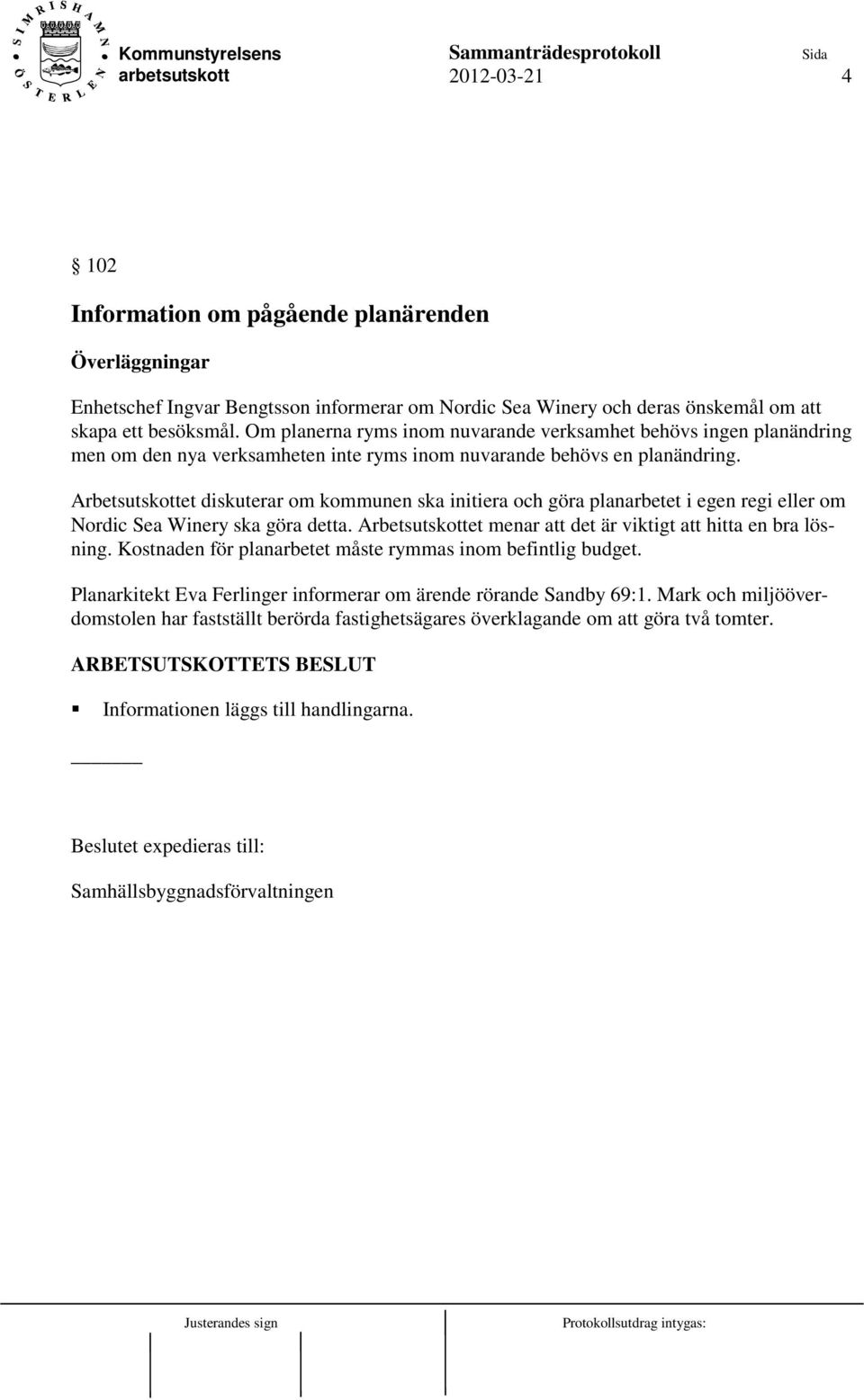 Arbetsutskottet diskuterar om kommunen ska initiera och göra planarbetet i egen regi eller om Nordic Sea Winery ska göra detta. Arbetsutskottet menar att det är viktigt att hitta en bra lösning.