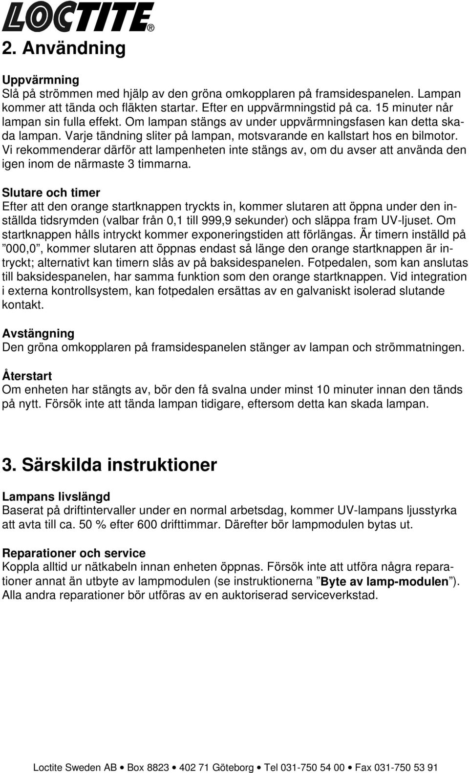 Vi rekommenderar därför att lampenheten inte stängs av, om du avser att använda den igen inom de närmaste 3 timmarna.