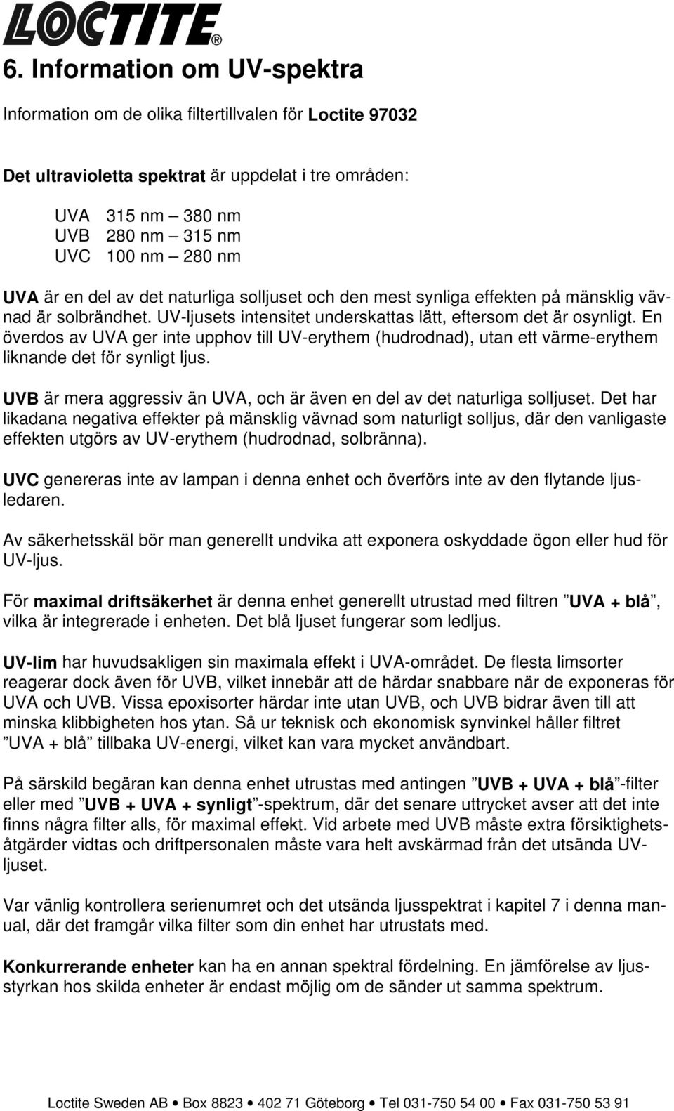 En överdos av UVA ger inte upphov till UV-erythem (hudrodnad), utan ett värme-erythem liknande det för synligt ljus. UVB är mera aggressiv än UVA, och är även en del av det naturliga solljuset.