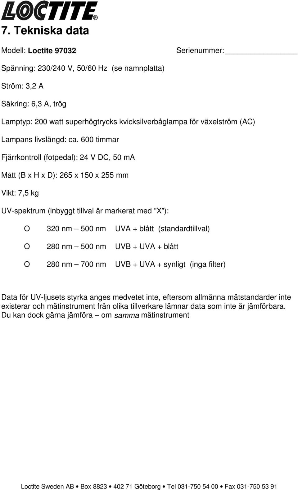 600 timmar Fjärrkontroll (fotpedal): 24 V DC, 50 ma Mått (B x H x D): 265 x 150 x 255 mm Vikt: 7,5 kg UV-spektrum (inbyggt tillval är markerat med X ): O 320 nm 500 nm UVA + blått