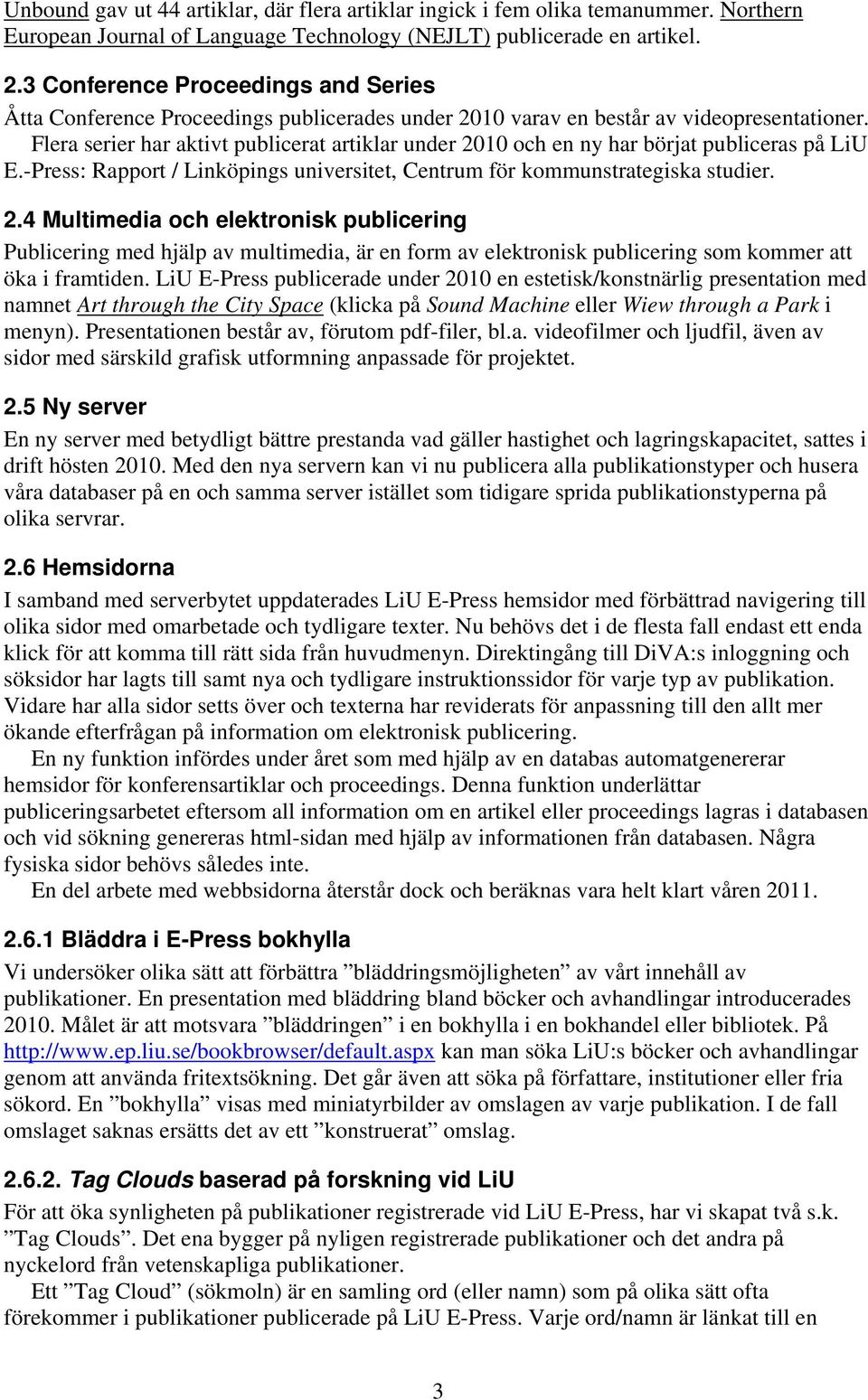 Flera serier har aktivt publicerat artiklar under 2010 och en ny har börjat publiceras på LiU E.-Press: Rapport / Linköpings universitet, Centrum för kommunstrategiska studier. 2.4 Multimedia och elektronisk publicering Publicering med hjälp av multimedia, är en form av elektronisk publicering som kommer att öka i framtiden.