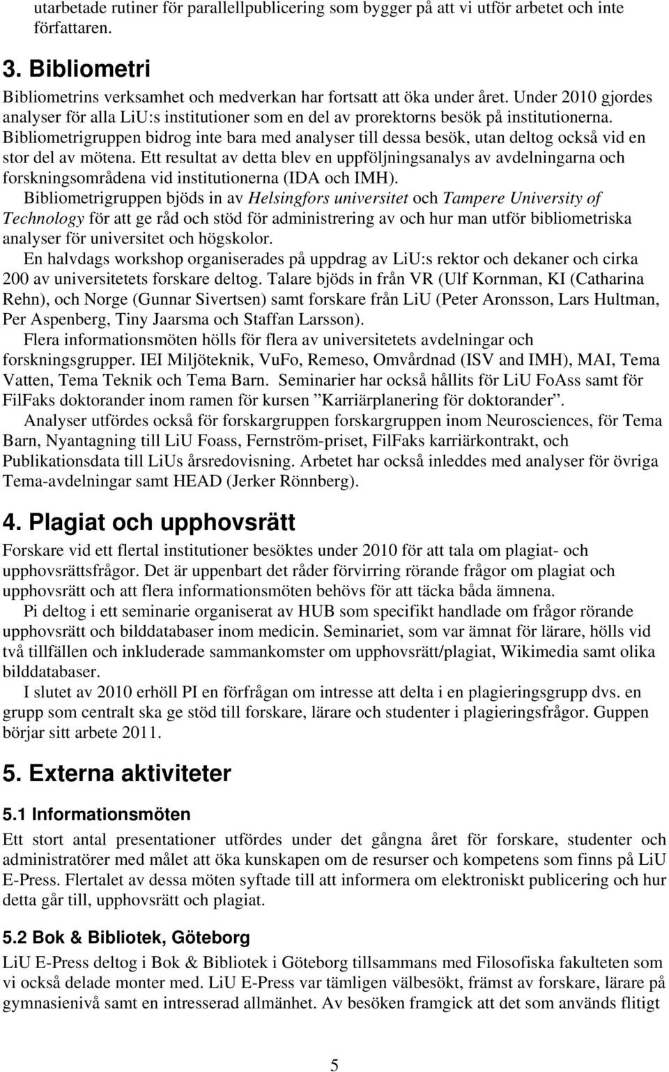 Bibliometrigruppen bidrog inte bara med analyser till dessa besök, utan deltog också vid en stor del av mötena.