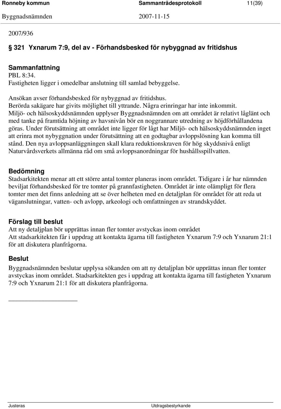 Miljö- och hälsoskyddsnämnden upplyser Byggnadsnämnden om att området är relativt låglänt och med tanke på framtida höjning av havsnivån bör en noggrannare utredning av höjdförhållandena göras.