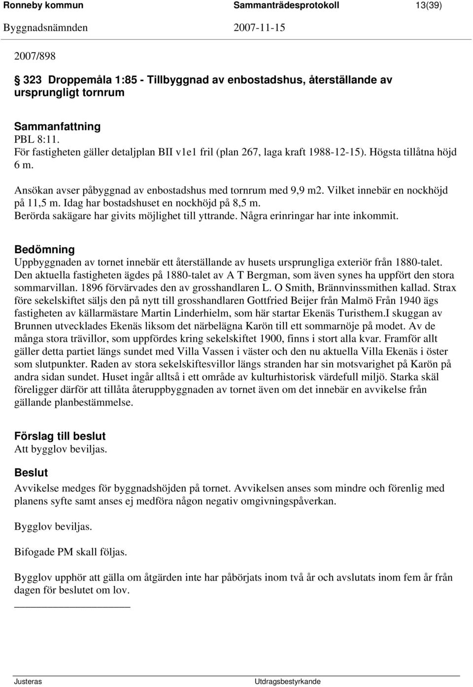 Vilket innebär en nockhöjd på 11,5 m. Idag har bostadshuset en nockhöjd på 8,5 m. Berörda sakägare har givits möjlighet till yttrande. Några erinringar har inte inkommit.