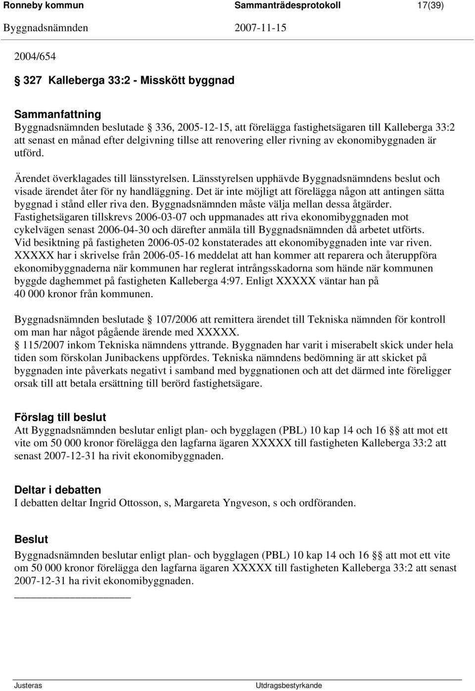 Länsstyrelsen upphävde Byggnadsnämndens beslut och visade ärendet åter för ny handläggning. Det är inte möjligt att förelägga någon att antingen sätta byggnad i stånd eller riva den.
