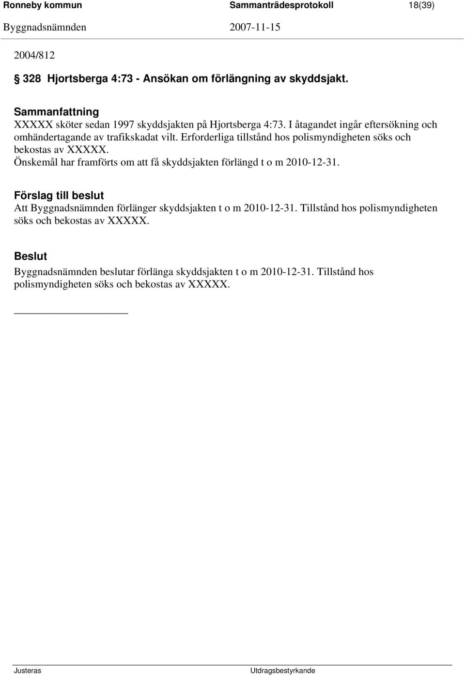 Erforderliga tillstånd hos polismyndigheten söks och bekostas av XXXXX. Önskemål har framförts om att få skyddsjakten förlängd t o m 2010-12-31.