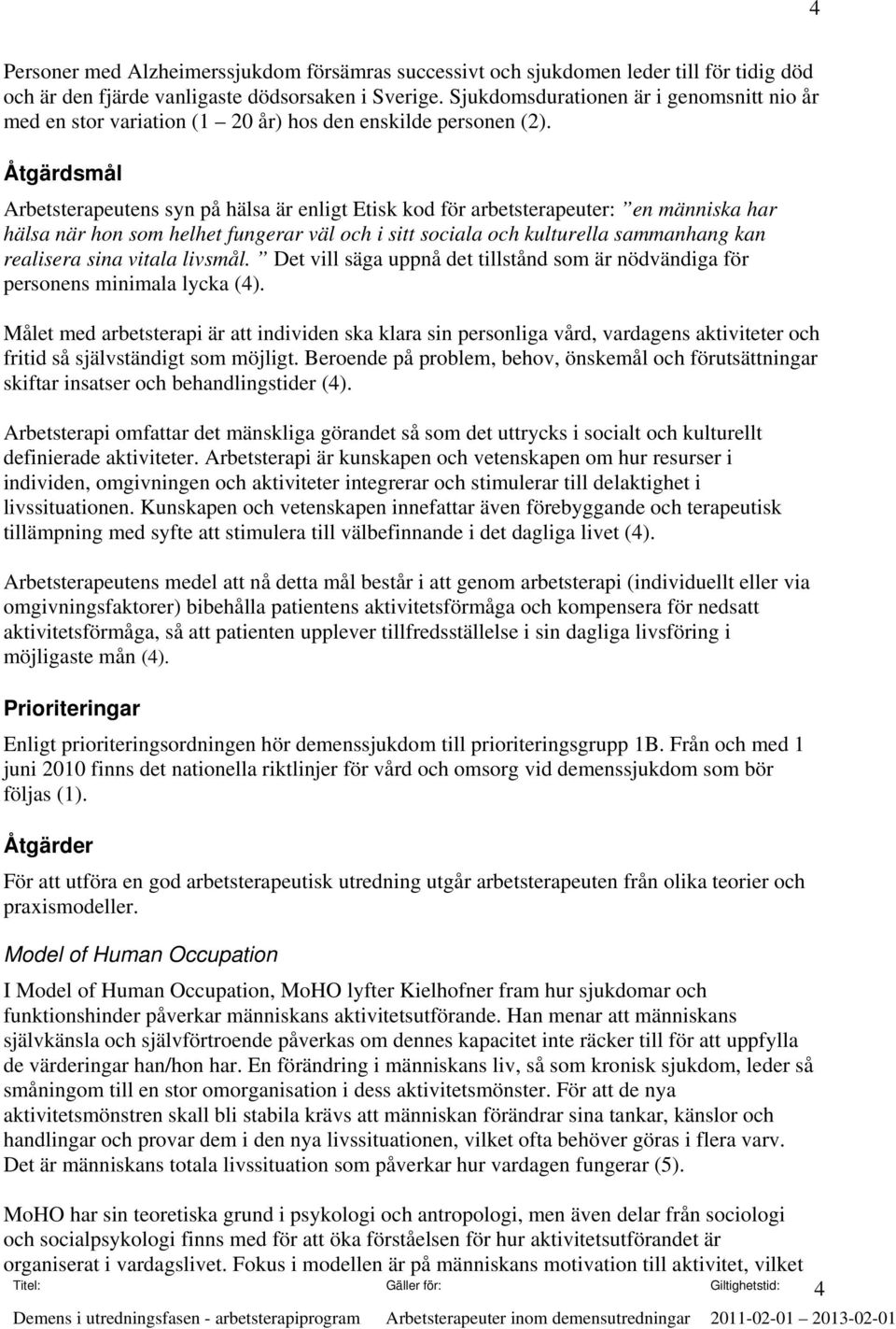 Åtgärdsmål Arbetsterapeutens syn på hälsa är enligt Etisk kod för arbetsterapeuter: en människa har hälsa när hon som helhet fungerar väl och i sitt sociala och kulturella sammanhang kan realisera