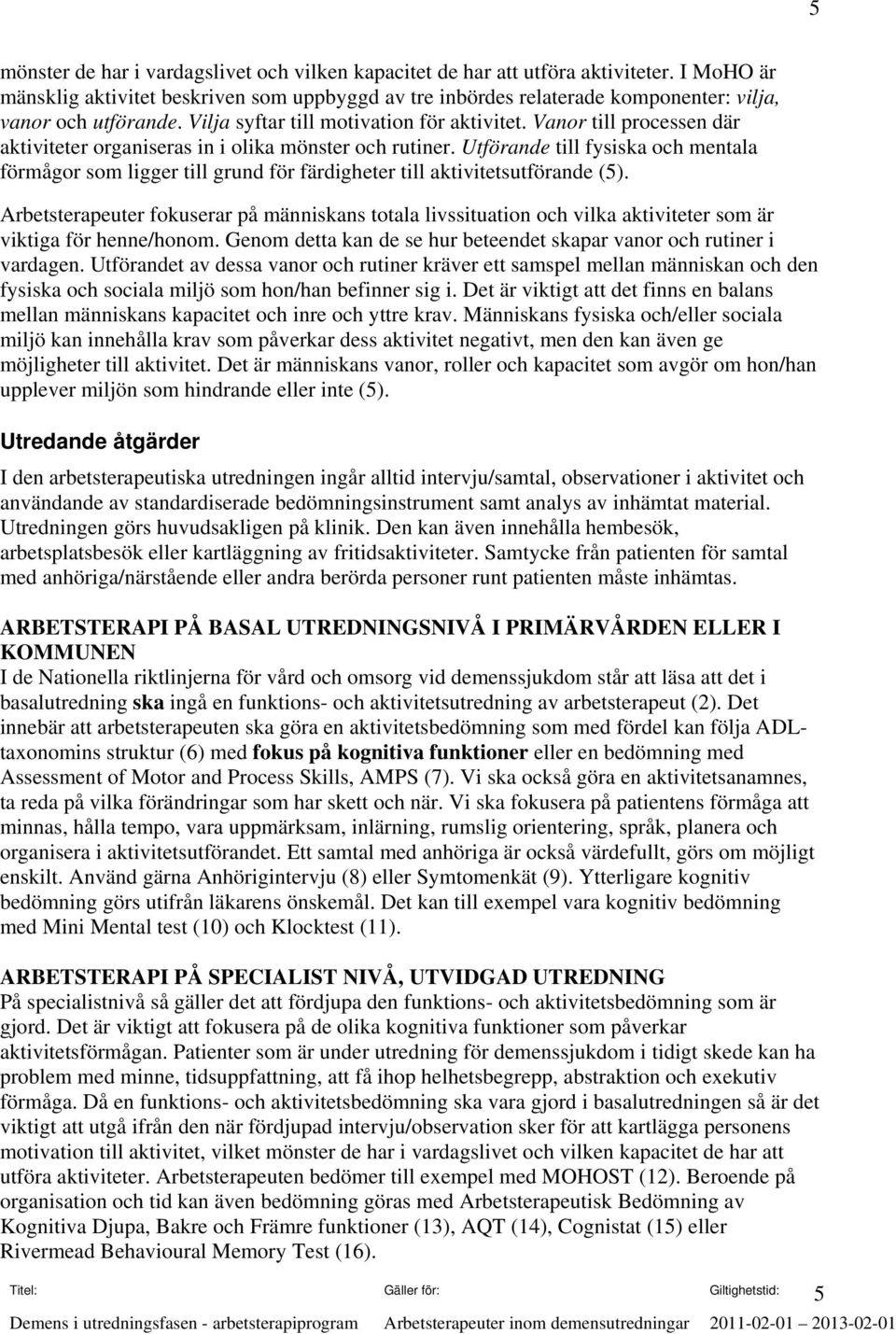 Vanor till processen där aktiviteter organiseras in i olika mönster och rutiner. Utförande till fysiska och mentala förmågor som ligger till grund för färdigheter till aktivitetsutförande (5).