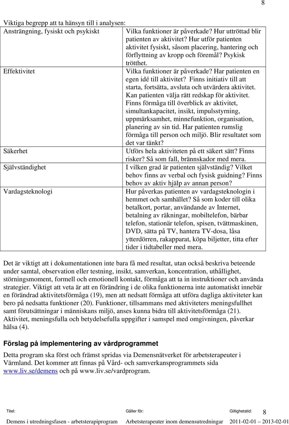 Har patienten en egen idé till aktivitet? Finns initiativ till att starta, fortsätta, avsluta och utvärdera aktivitet. Kan patienten välja rätt redskap för aktivitet.