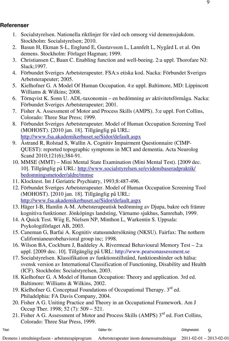 Nacka: Förbundet Sveriges Arbetsterapeuter; 2005. 5. Kielhofner G. A Model Of Human Occupation. 4:e uppl. Baltimore, MD: Lippincott Williams & Wilkins; 2008. 6. Törnqvist K. Sonn U.