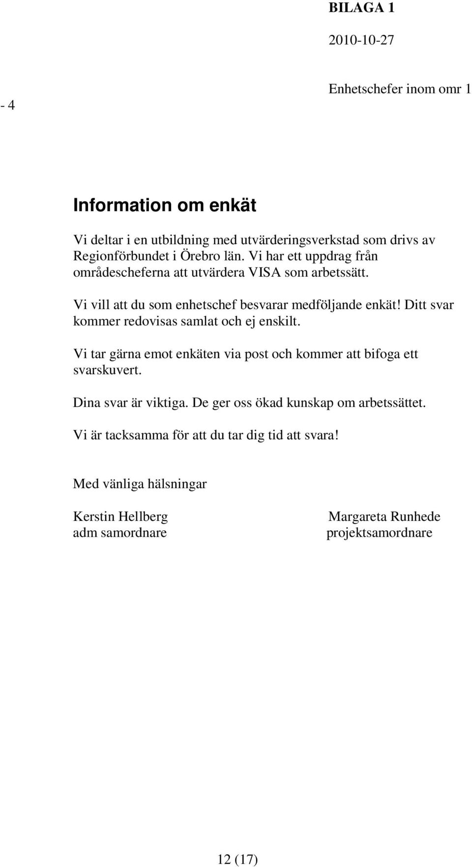 Ditt svar kommer redovisas samlat och ej enskilt. Vi tar gärna emot enkäten via post och kommer att bifoga ett svarskuvert. Dina svar är viktiga.