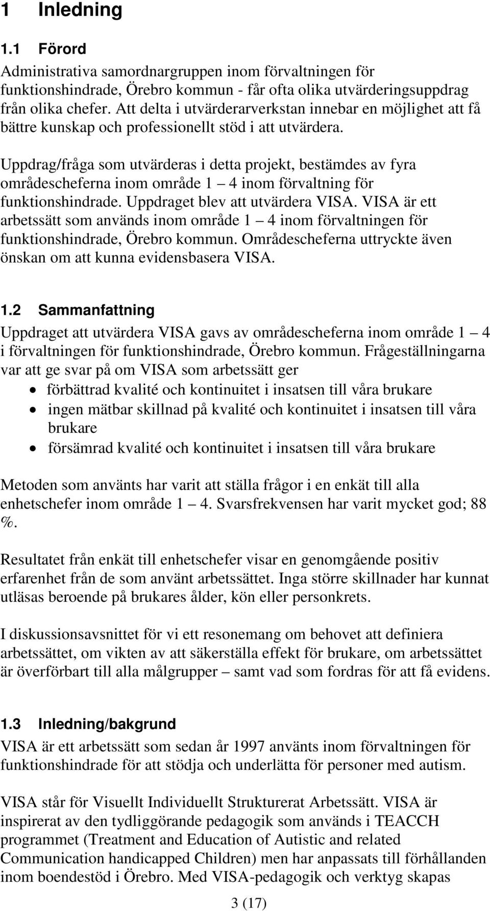 Uppdrag/fråga som utvärderas i detta projekt, bestämdes av fyra områdescheferna inom område 1 4 inom förvaltning för funktionshindrade. Uppdraget blev att utvärdera VISA.