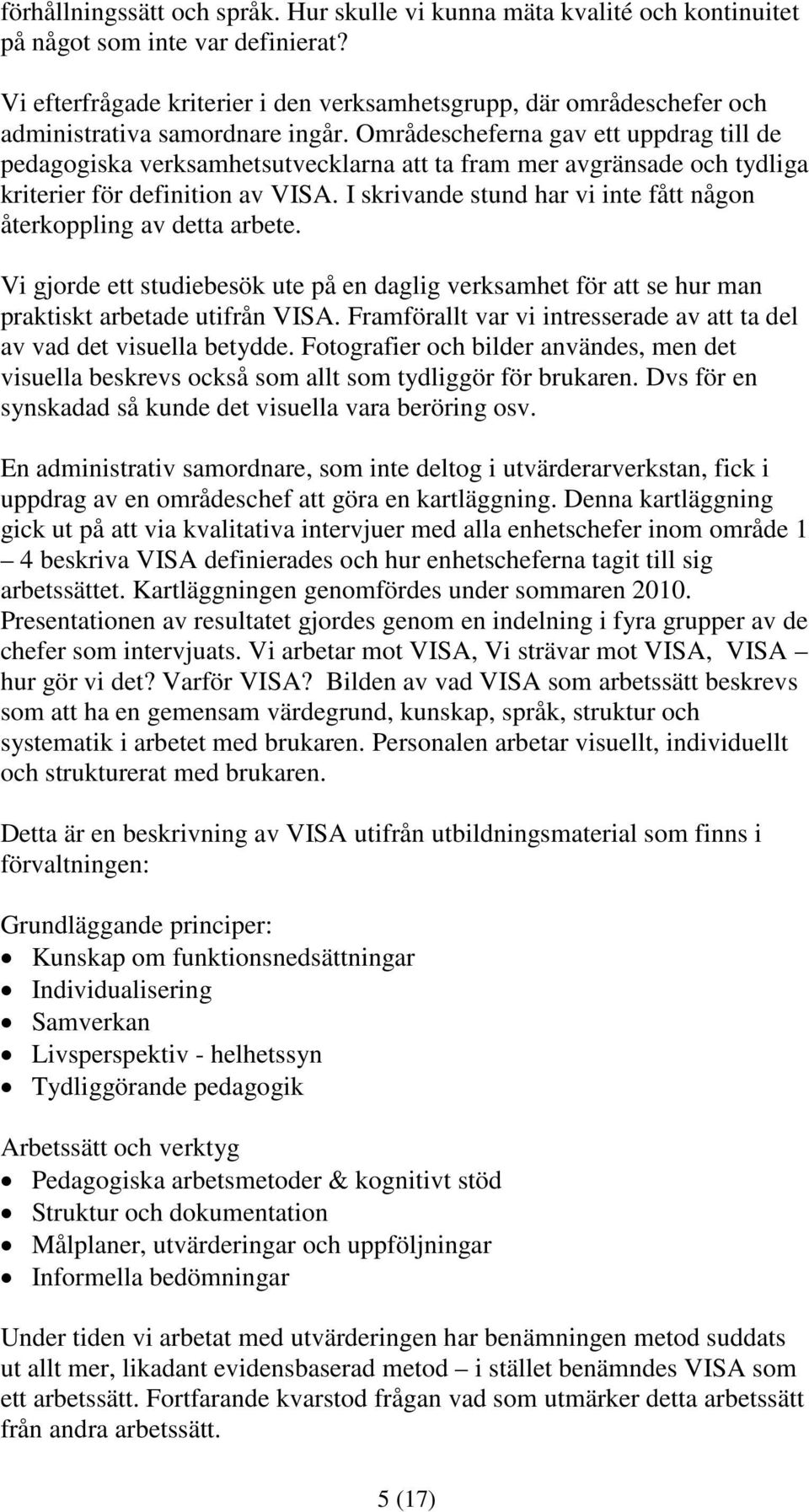 Områdescheferna gav ett uppdrag till de pedagogiska verksamhetsutvecklarna att ta fram mer avgränsade och tydliga kriterier för definition av VISA.