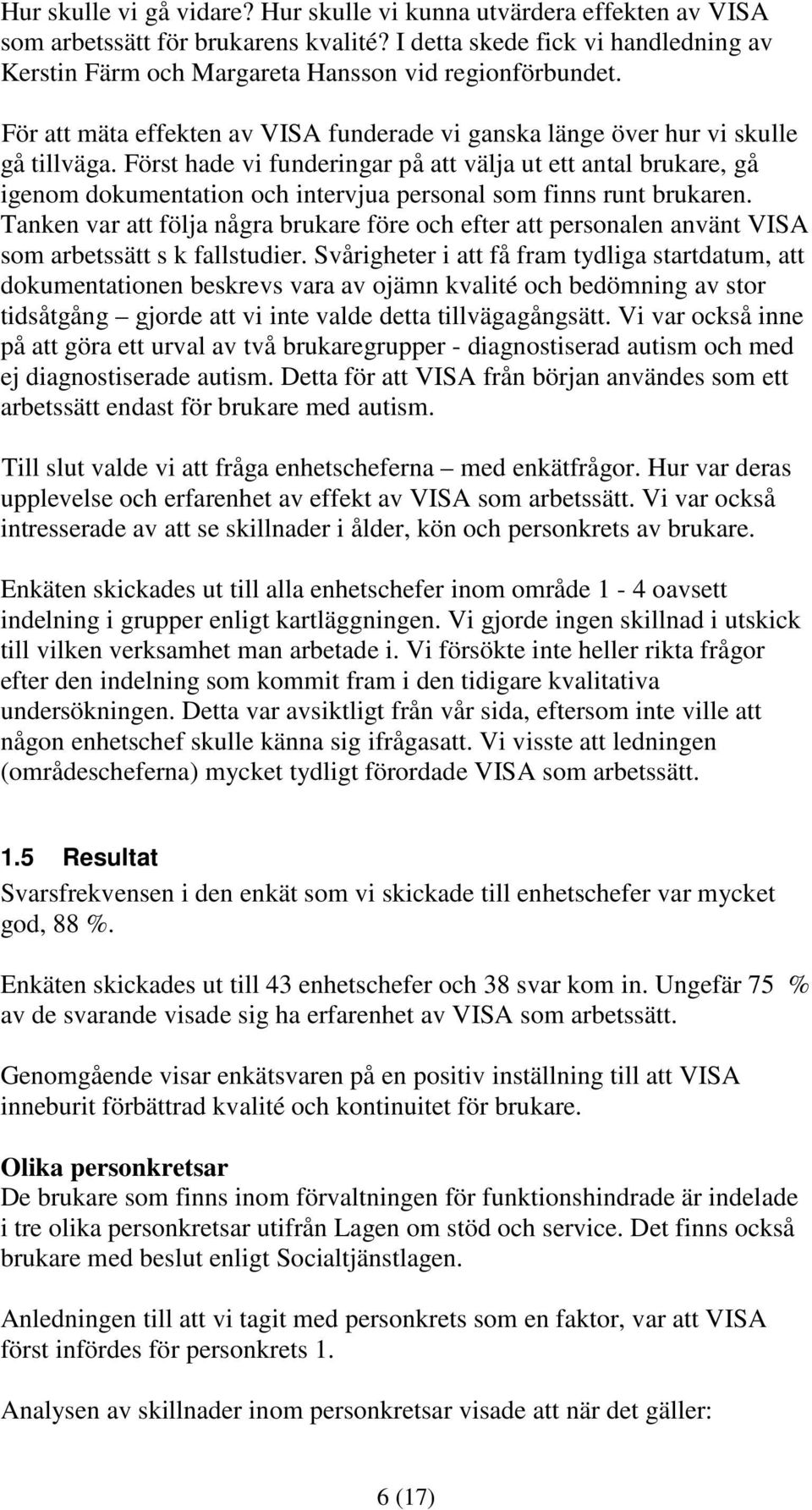 Först hade vi funderingar på att välja ut ett antal brukare, gå igenom dokumentation och intervjua personal som finns runt brukaren.