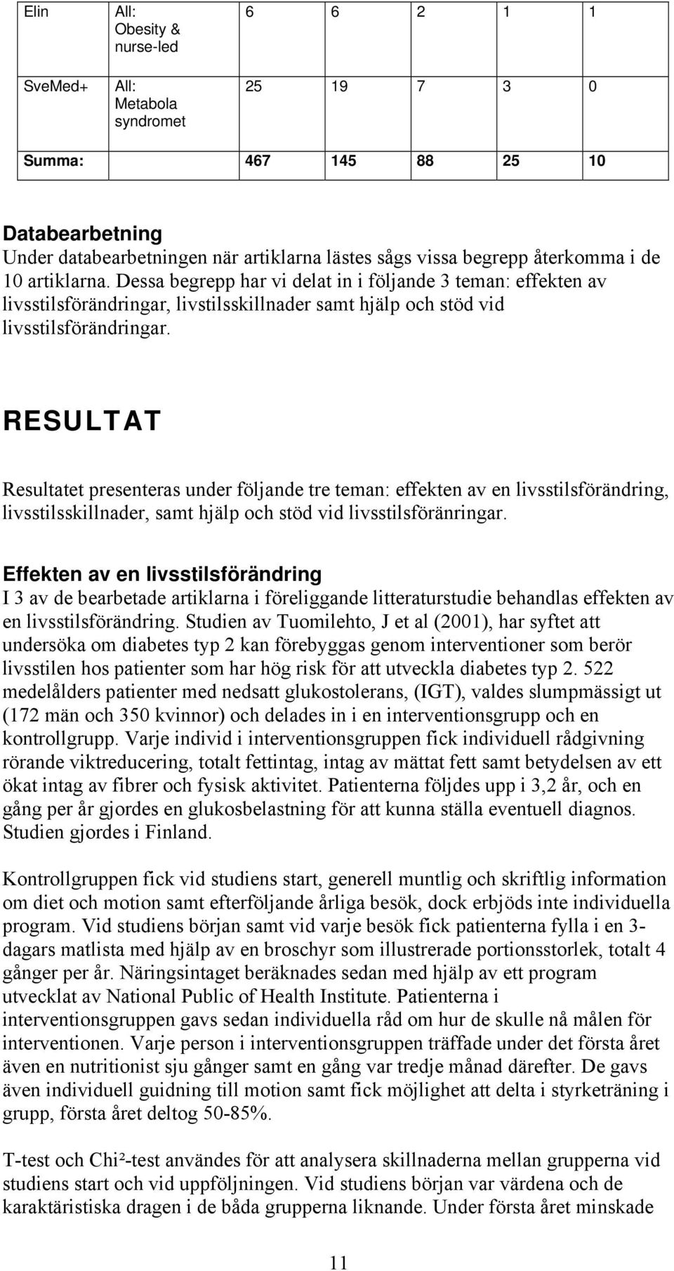 RESULTAT Resultatet presenteras under följande tre teman: effekten av en livsstilsförändring, livsstilsskillnader, samt hjälp och stöd vid livsstilsföränringar.