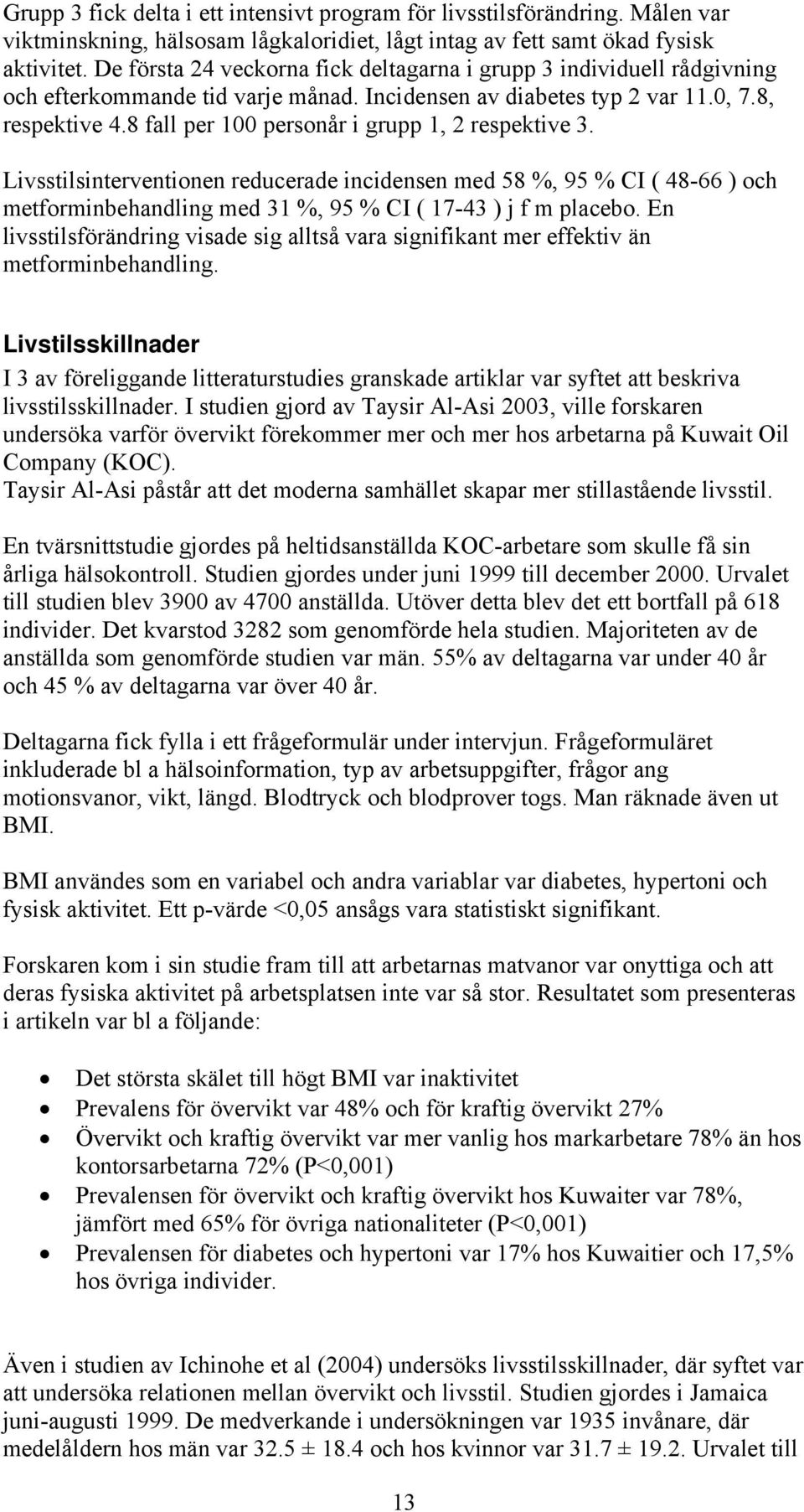 8 fall per 100 personår i grupp 1, 2 respektive 3. Livsstilsinterventionen reducerade incidensen med 58 %, 95 % CI ( 48-66 ) och metforminbehandling med 31 %, 95 % CI ( 17-43 ) j f m placebo.