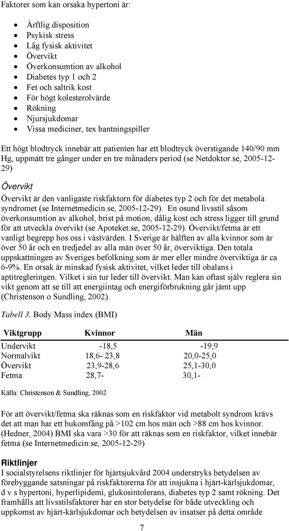 Netdoktor.se, 2005-12- 29) Övervikt Övervikt är den vanligaste riskfaktorn för diabetes typ 2 och för det metabola syndromet (se Internetmedicin.se, 2005-12-29).