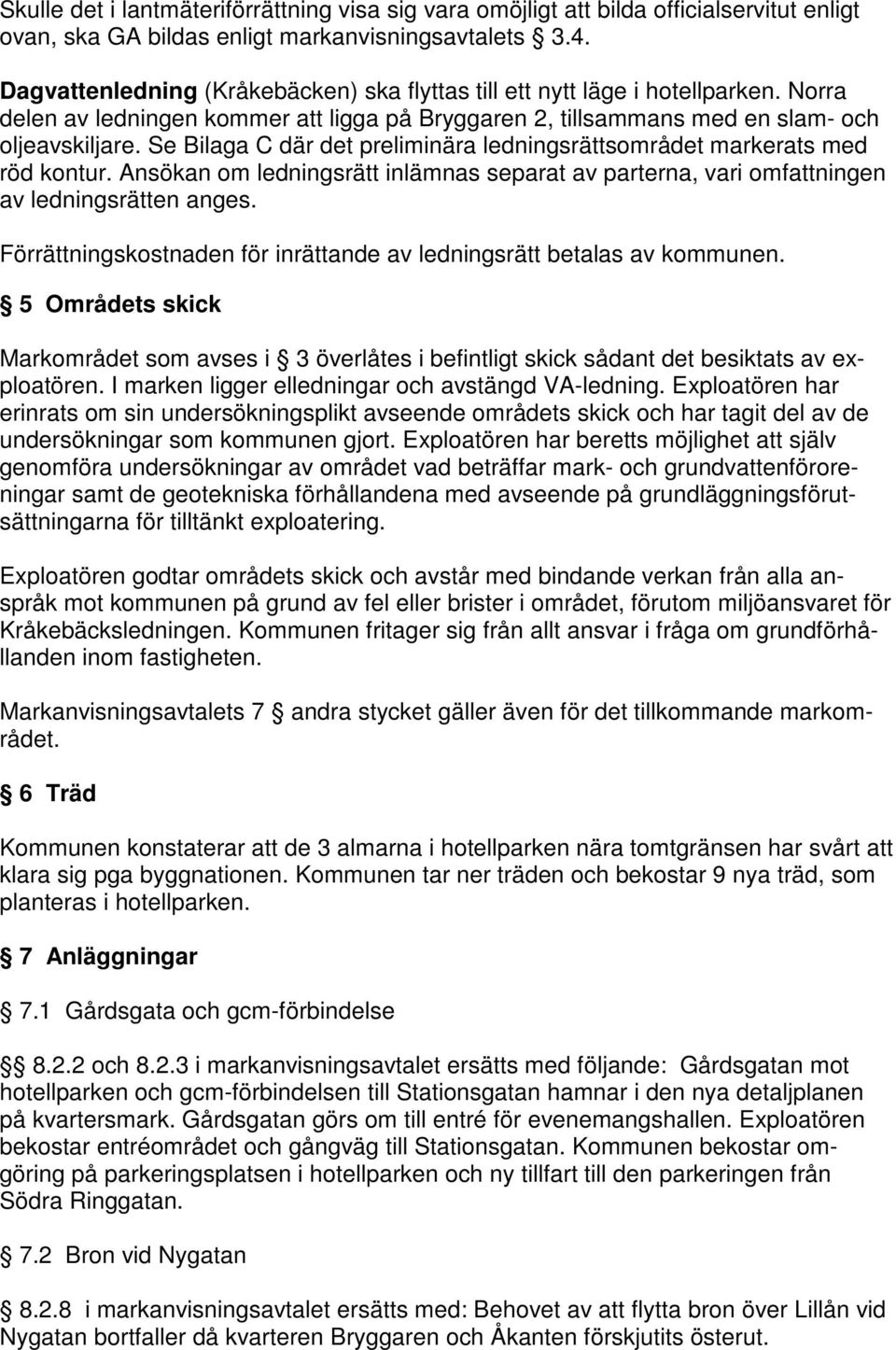 Se Bilaga C där det preliminära ledningsrättsområdet markerats med röd kontur. Ansökan om ledningsrätt inlämnas separat av parterna, vari omfattningen av ledningsrätten anges.