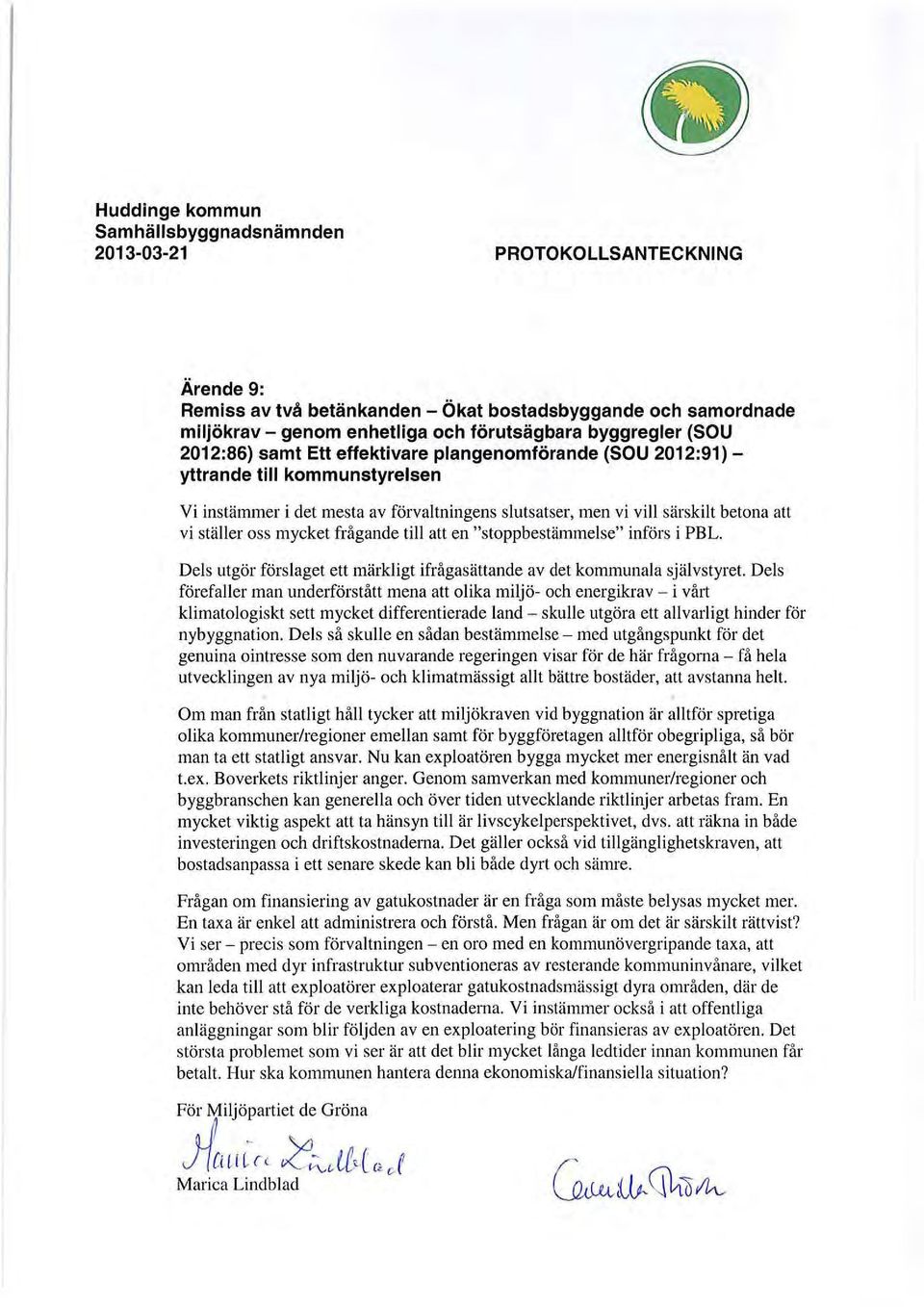 ställer oss mycket frågande till att en "stoppbestämmelse" införs i PBL. Dels utgör förslaget ett märkligt ifrågasättande av det kommunala självstyret.