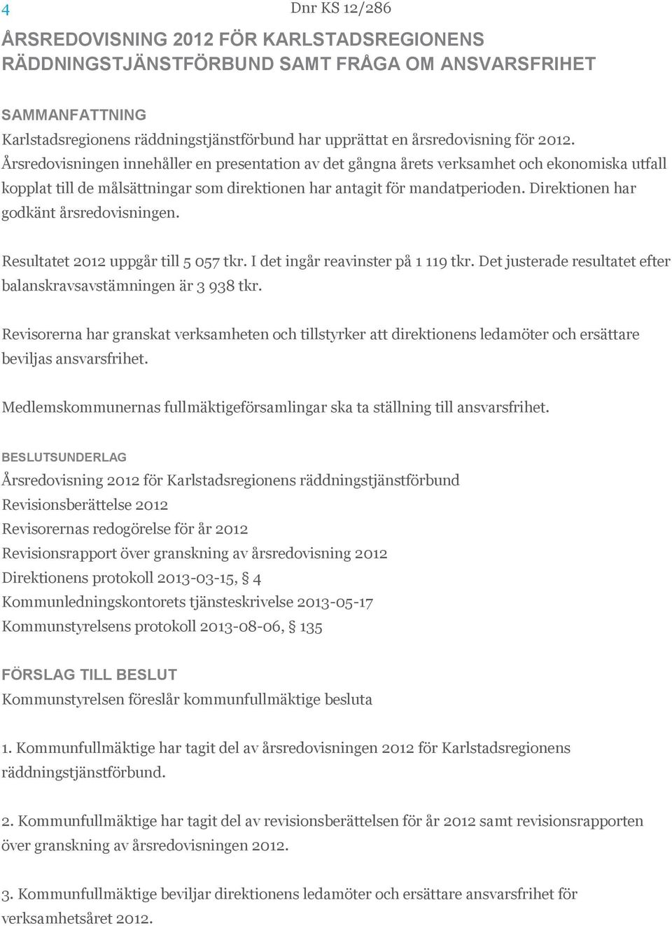 Direktionen har godkänt årsredovisningen. Resultatet 2012 uppgår till 5 057 tkr. I det ingår reavinster på 1 119 tkr. Det justerade resultatet efter balanskravsavstämningen är 3 938 tkr.