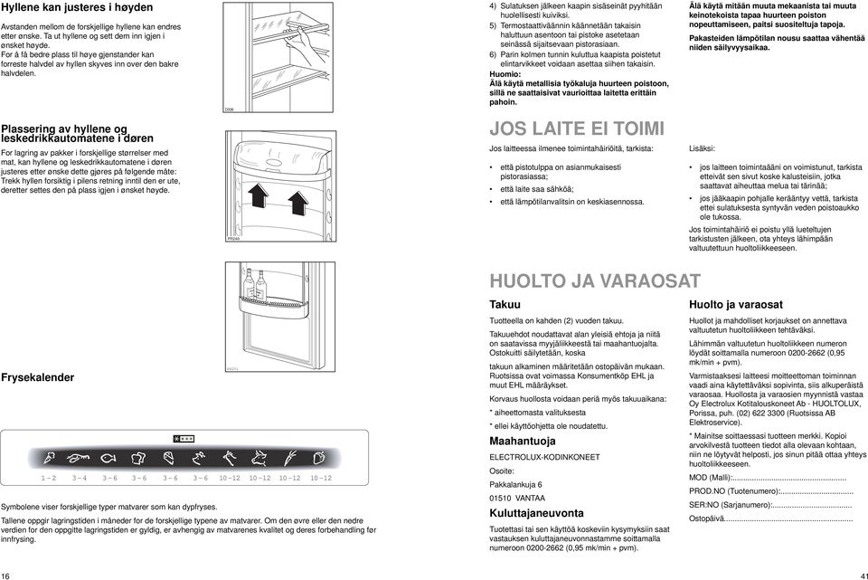 5) Termostaattiväännin käännetään takaisin haluttuun asentoon tai pistoke asetetaan seinässä sijaitsevaan pistorasiaan.