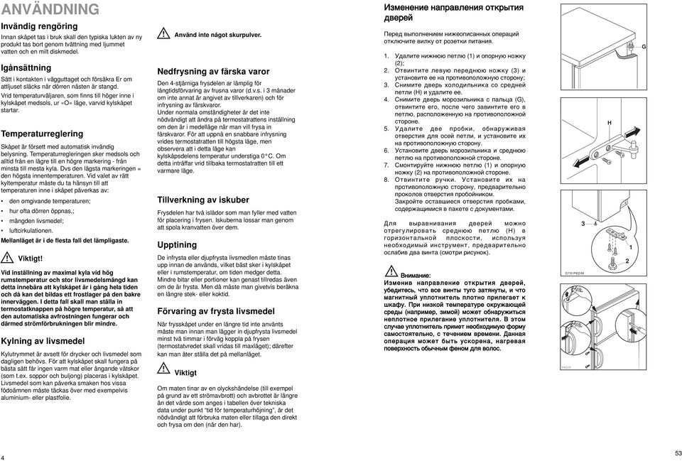 Vrid temperaturväljaren, som finns till höger inne i kylskåpet medsols, ur «O» läge, varvid kylskåpet startar. Temperaturreglering Skåpet är försett med automatisk invändig belysning.