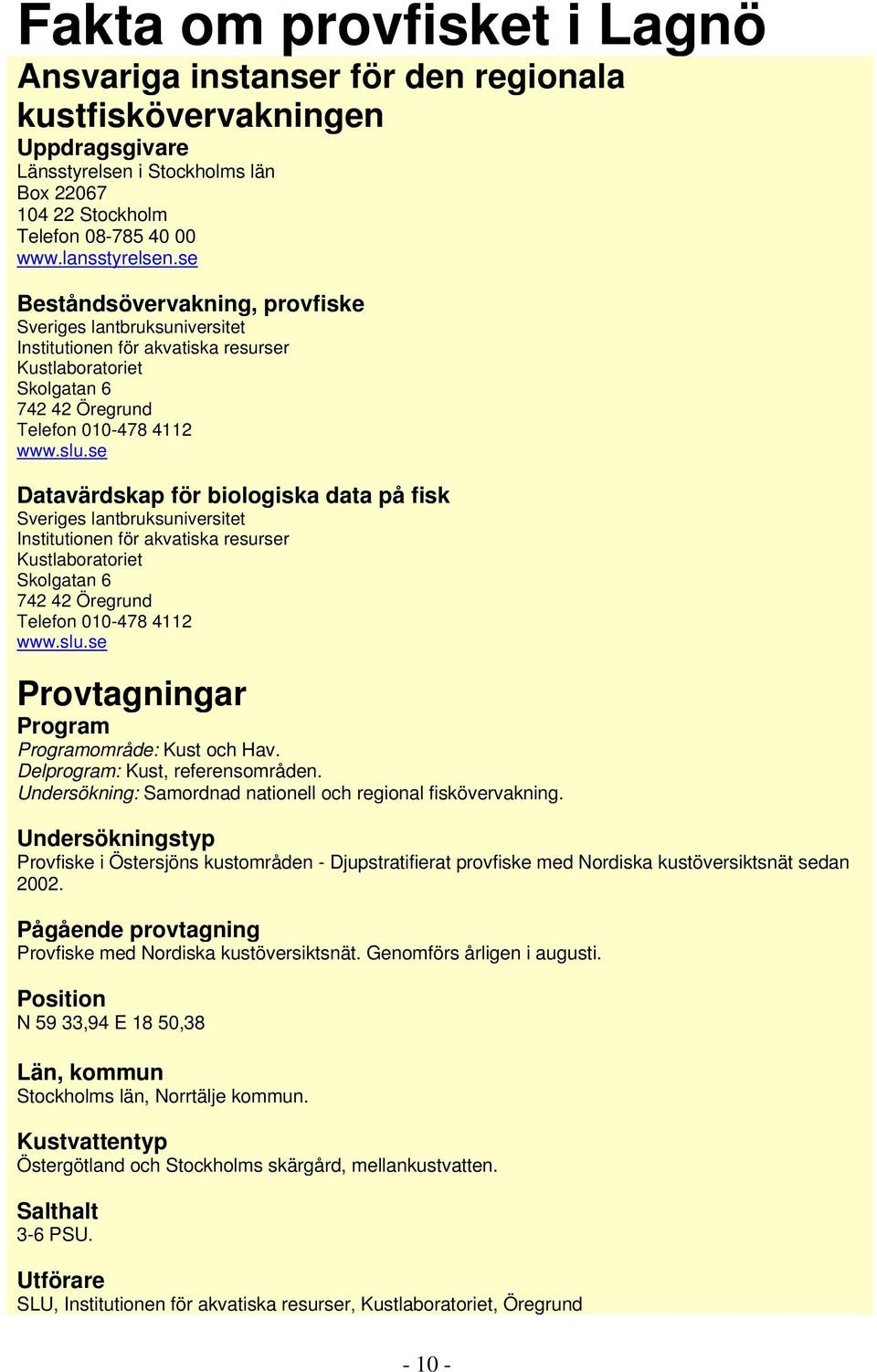 se Datavärdskap för biologiska data på fisk Sveriges lantbruksuniversitet Institutionen för akvatiska resurser Kustlaboratoriet Skolgatan 6 742 42 Öregrund Telefon 010-478 4112 www.slu.