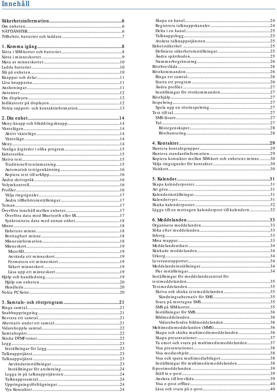 ..12 Nokia support- och kontaktinformation...13 2. Din enhet...14 Meny-knapp och bläddringsknapp...14 Väntelägen...14 Aktivt vänteläge...14 Vänteläge...14 Meny...14 Vanliga åtgärder i olika program.