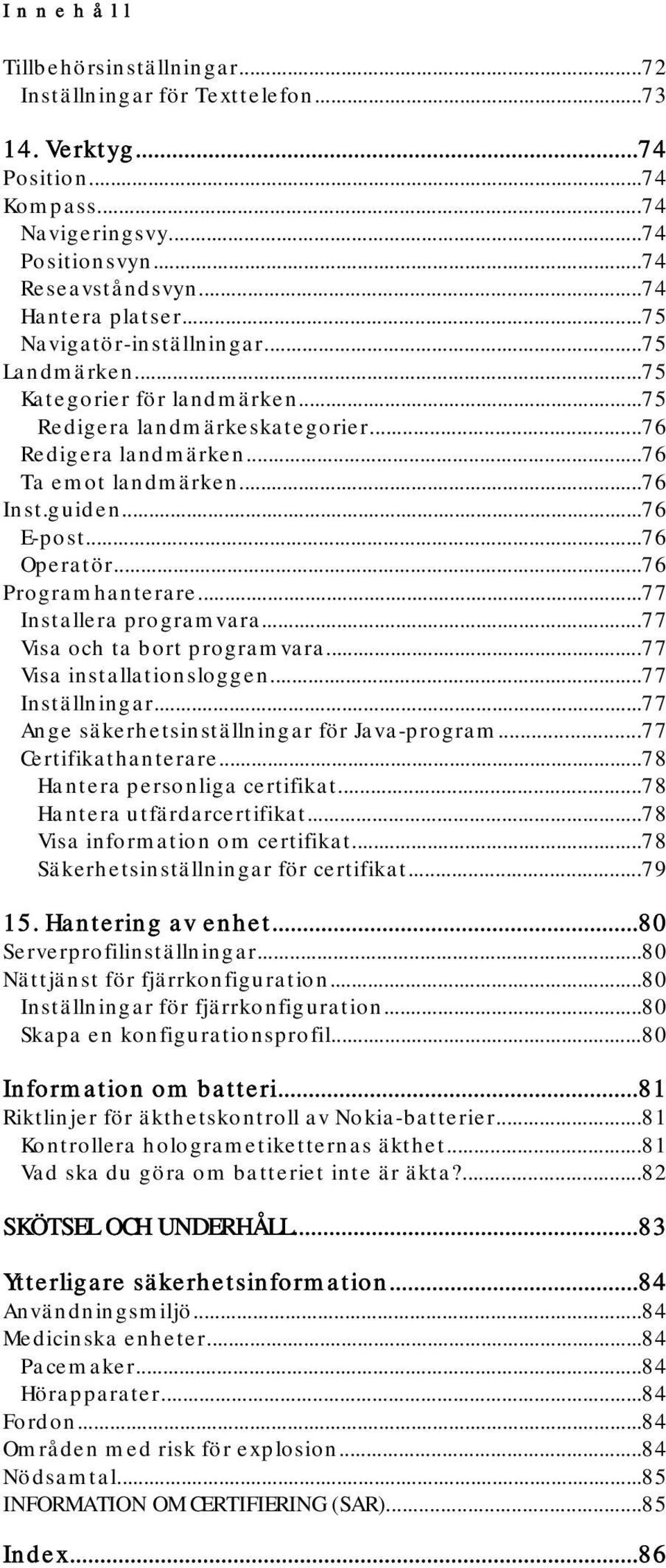 ..76 Operatör...76 Programhanterare...77 Installera programvara...77 Visa och ta bort programvara...77 Visa installationsloggen...77 Inställningar...77 Ange säkerhetsinställningar för Java-program.