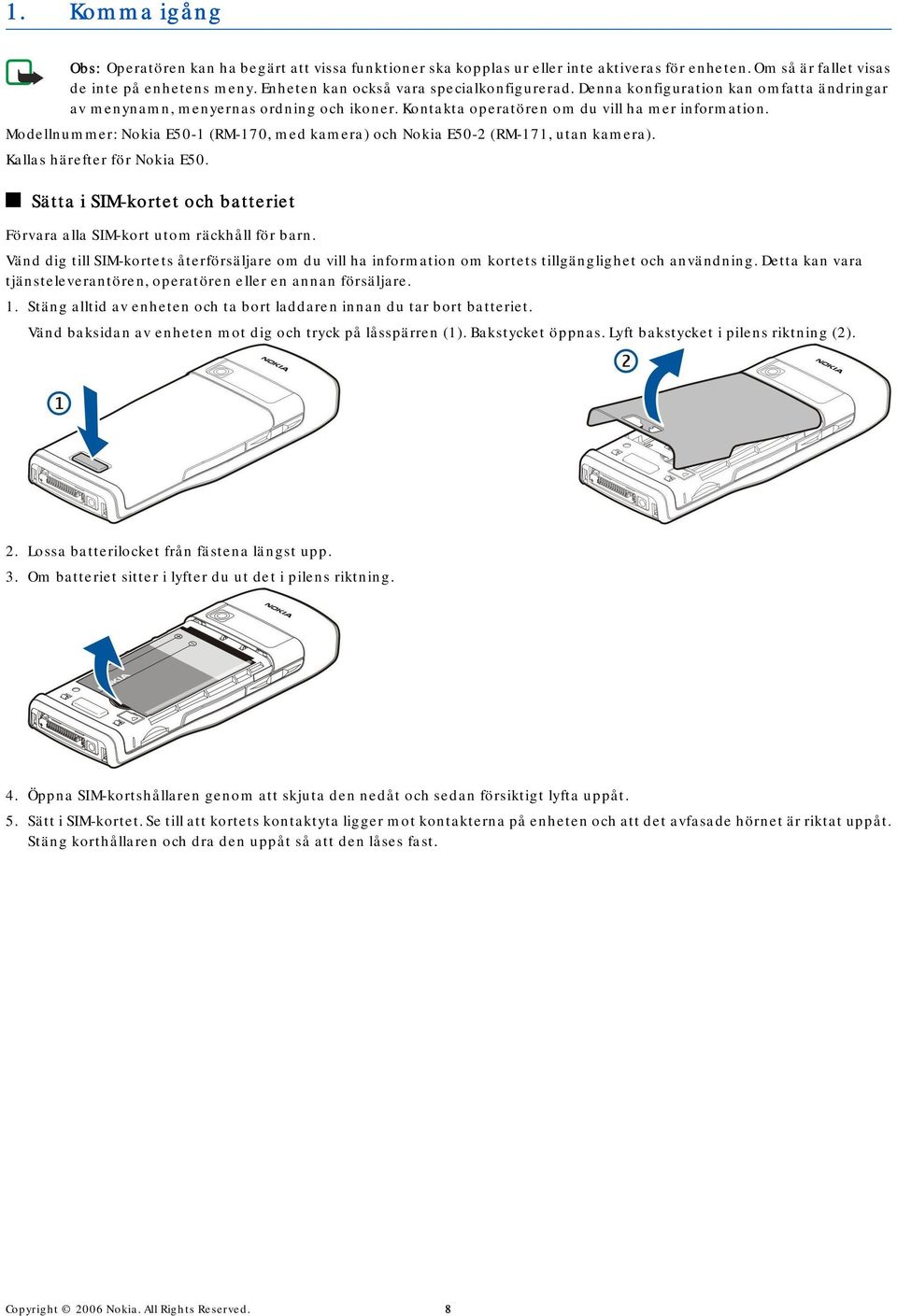 Modellnummer: Nokia E50-1 (RM-170, med kamera) och Nokia E50-2 (RM-171, utan kamera). Kallas härefter för Nokia E50. Sätta i SIM-kortet och batteriet Förvara alla SIM-kort utom räckhåll för barn.