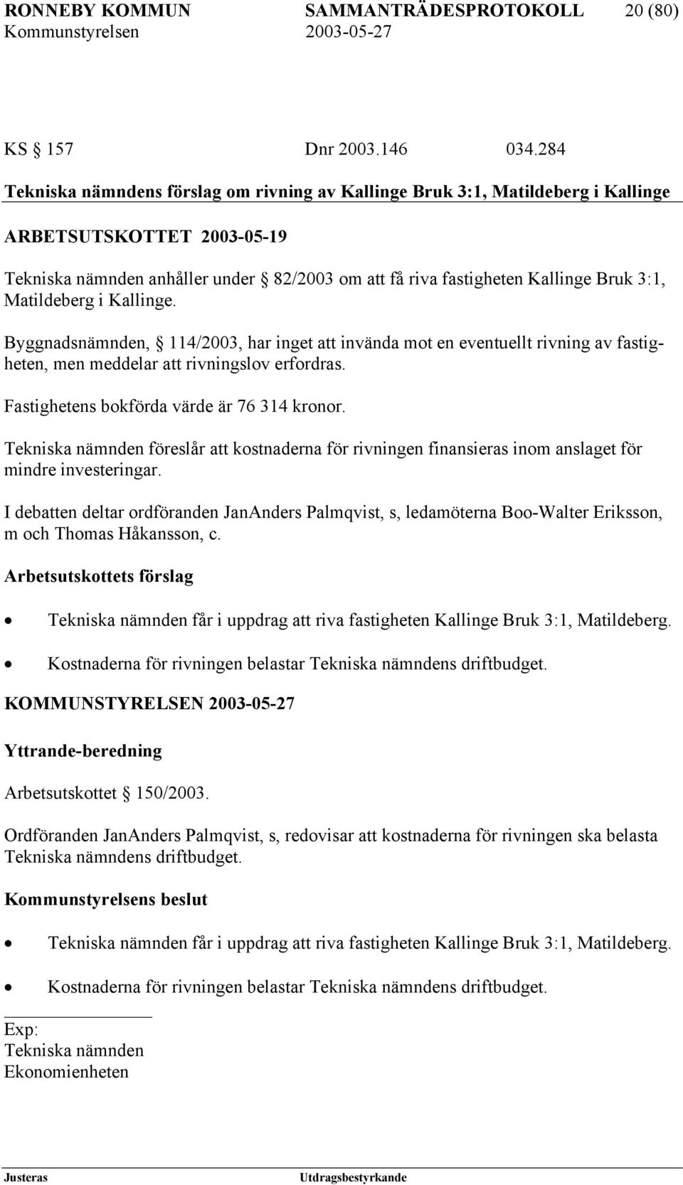 Matildeberg i Kallinge. Byggnadsnämnden, 114/2003, har inget att invända mot en eventuellt rivning av fastigheten, men meddelar att rivningslov erfordras. Fastighetens bokförda värde är 76 314 kronor.