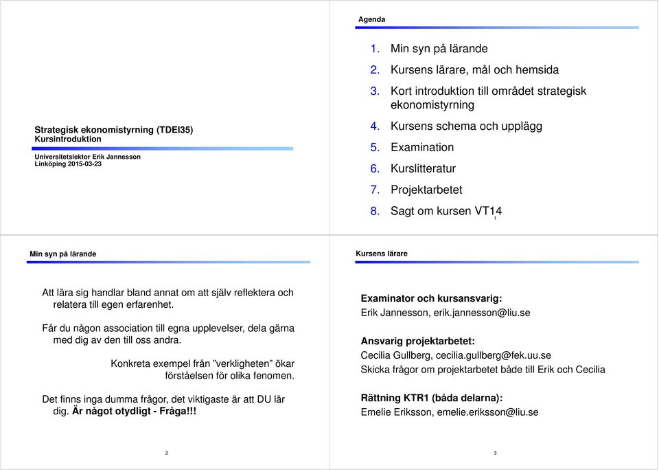 Examination 6. Kurslitteratur 7. Projektarbetet 8. Sagt om kursen VT14 1 Min syn på lärande Kursens lärare Att lära sig handlar bland annat om att själv reflektera och relatera till egen erfarenhet.