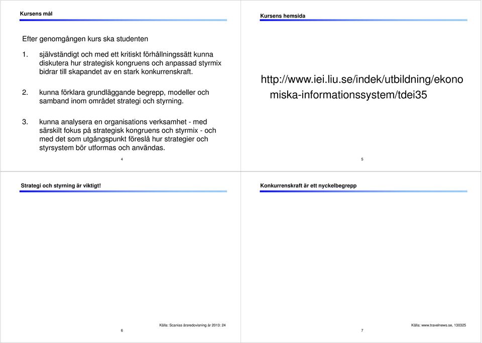 kunna förklara grundläggande begrepp, modeller och samband inom området strategi och styrning. http://www.iei.liu.se/indek/utbildning/ekono miska-informationssystem/tdei35 3.