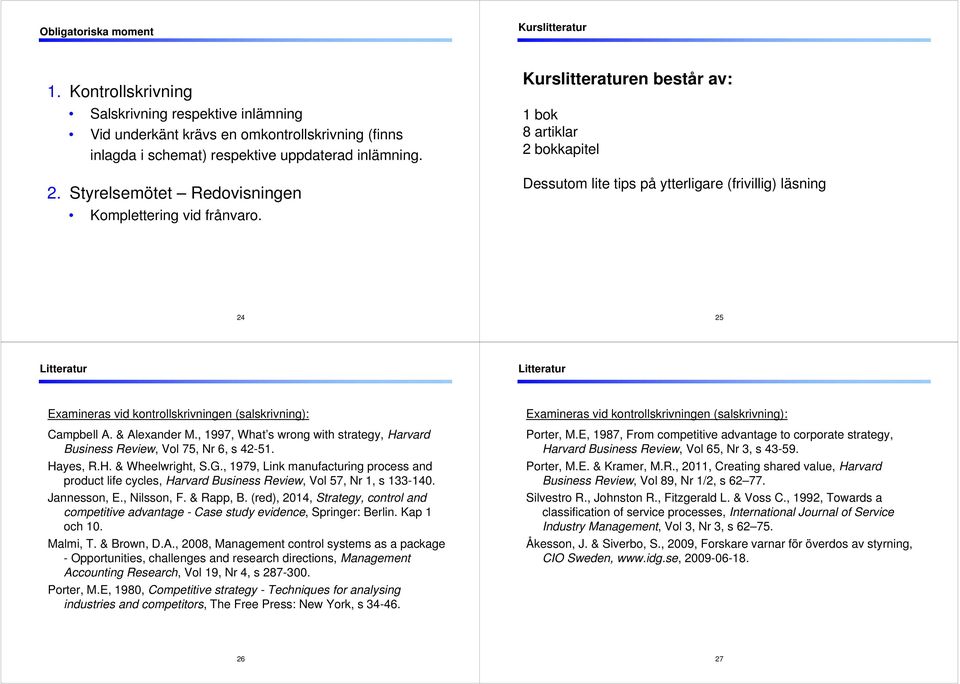 Kurslitteraturen består av: 1 bok 8 artiklar 2 bokkapitel Dessutom lite tips på ytterligare (frivillig) läsning 24 25 Litteratur Litteratur Examineras vid kontrollskrivningen (salskrivning): Campbell