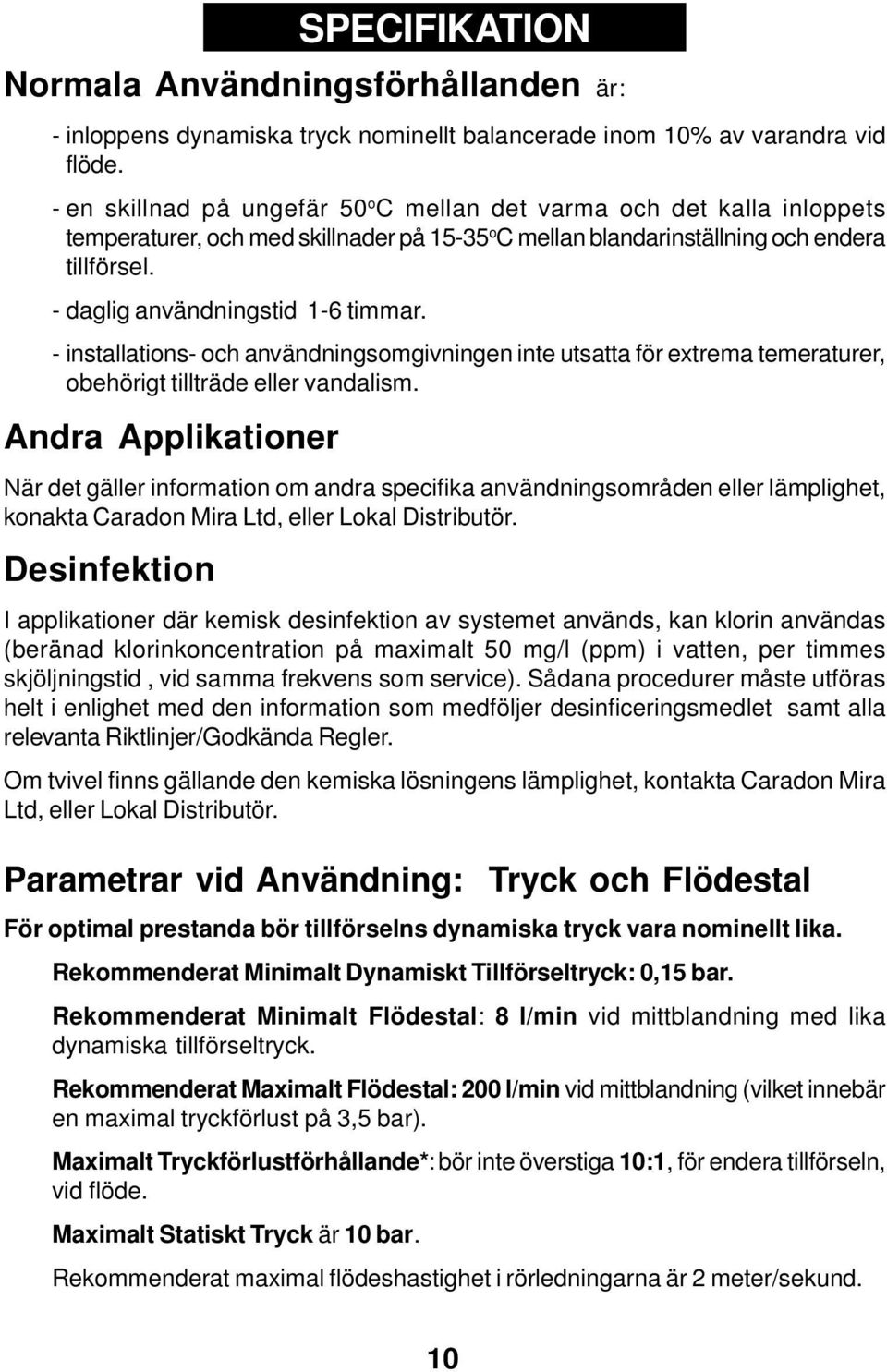 - daglig användningstid 1-6 timmar. - installations- och användningsomgivningen inte utsatta för extrema temeraturer, obehörigt tillträde eller vandalism.