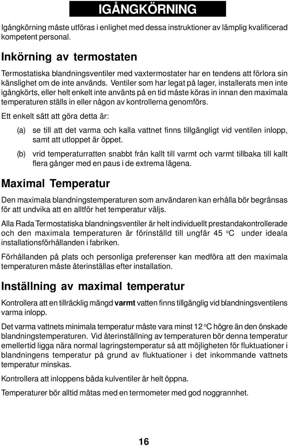 Ventiler som har legat på lager, installerats men inte igångkörts, eller helt enkelt inte använts på en tid måste köras in innan den maximala temperaturen ställs in eller någon av kontrollerna