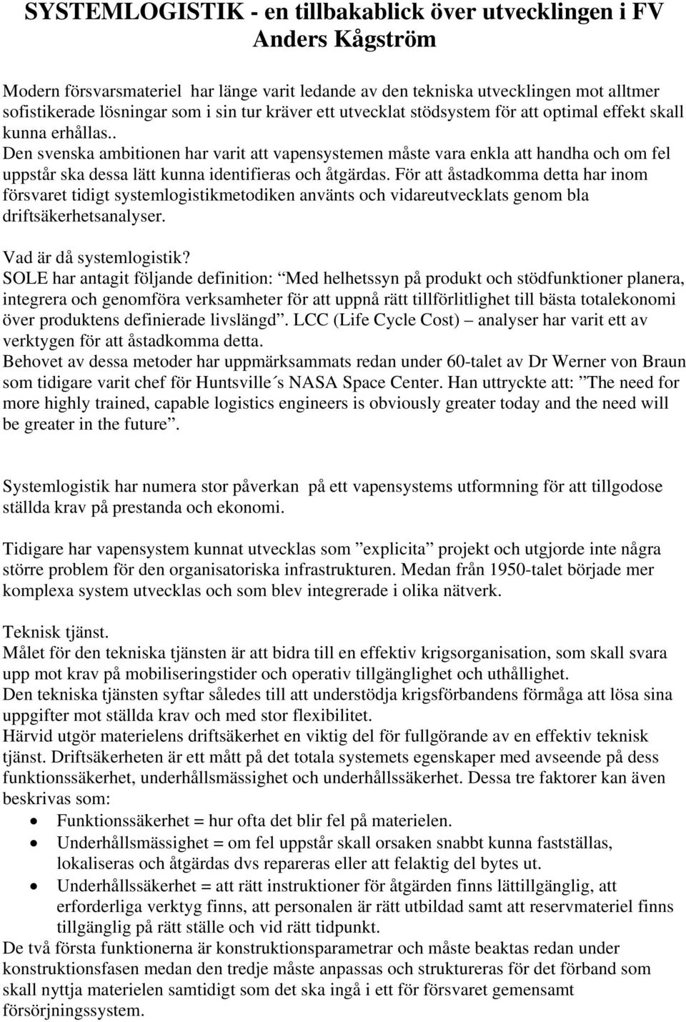 . Den svenska ambitionen har varit att vapensystemen måste vara enkla att handha och om fel uppstår ska dessa lätt kunna identifieras och åtgärdas.